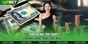 Thao Tác Rút Tiền TopBet Nhanh Chóng Trong 1 Nốt Nhạc 1 rút tiền TopBet