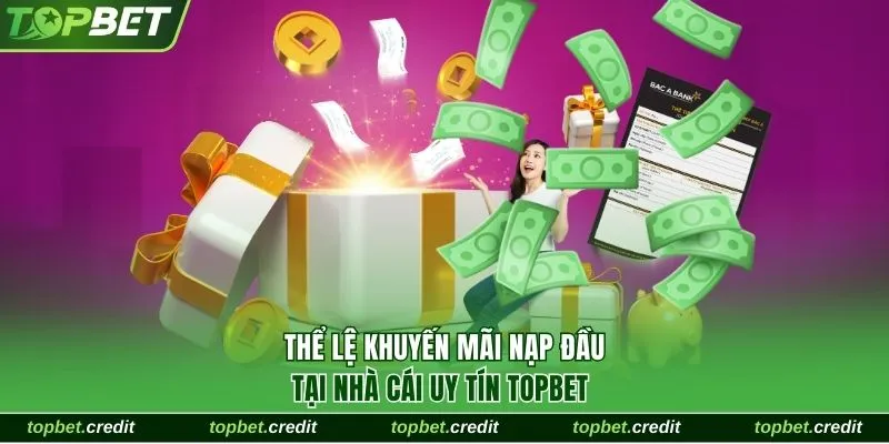 Khuyến Mãi Nạp Đầu Thưởng Lên Đến 150%, Tối Đa 20 Triệu 1 Thể lệ khuyến mãi nạp đầu tại TopBet